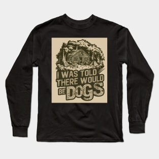 I Was Told There Would Be Dogs Long Sleeve T-Shirt